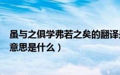 虽与之俱学弗若之矣的翻译是什么（虽与之俱学弗若之矣的意思是什么）