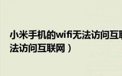 小米手机的wifi无法访问互联网（小米手机wifi已连接,但无法访问互联网）