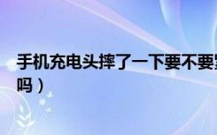 手机充电头摔了一下要不要紧（手机充电头摔了一下影响大吗）