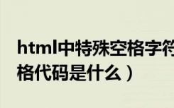 html中特殊空格字符代码是什么（html中空格代码是什么）