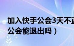 加入快手公会3天不直播能退出吗（快手加入公会能退出吗）