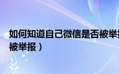 如何知道自己微信是否被举报（如何知道自己的微信有没有被举报）