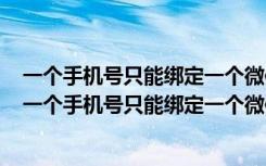 一个手机号只能绑定一个微信吗微信号必须绑个手机号吗（一个手机号只能绑定一个微信吗）