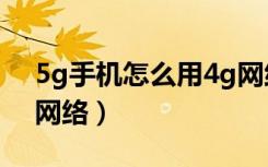 5g手机怎么用4g网络快（5g手机怎么用4g网络）