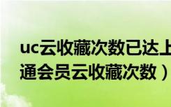 uc云收藏次数已达上限怎么解决（uc网盘普通会员云收藏次数）