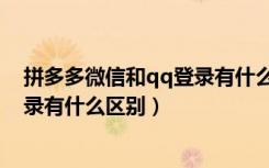 拼多多微信和qq登录有什么区别（拼多多qq登录和微信登录有什么区别）