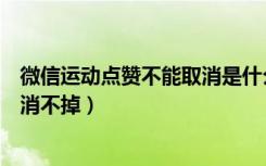 微信运动点赞不能取消是什么原因（微信运动点赞为什么取消不掉）