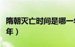 隋朝灭亡时间是哪一年（隋朝灭亡时间是哪一年）