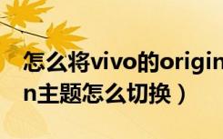 怎么将vivo的origin主题更换（vivo的origin主题怎么切换）