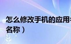 怎么修改手机的应用名称（怎么改手机应用的名称）