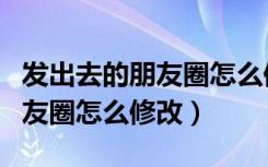 发出去的朋友圈怎么修改成公开（发出去的朋友圈怎么修改）