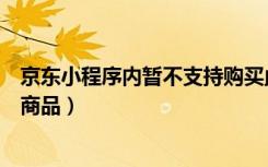 京东小程序内暂不支持购买此商品（京东小程序不支持购买商品）