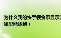 为什么我的快手领金币显示没网了（快手领金币的不见了,在哪里能找到）