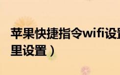 苹果快捷指令wifi设置（苹果的快捷指令在哪里设置）