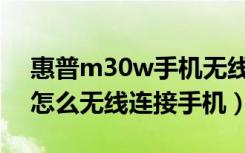 惠普m30w手机无线连接教程（惠普m30w怎么无线连接手机）