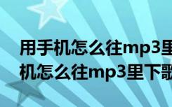 用手机怎么往mp3里下歌下载至sd卡（用手机怎么往mp3里下歌）