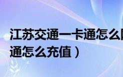 江苏交通一卡通怎么网上充值（江苏交通一卡通怎么充值）