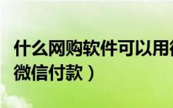 什么网购软件可以用微信付款（哪些网购可以微信付款）