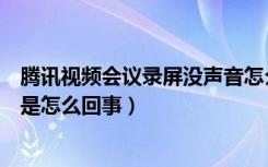 腾讯视频会议录屏没声音怎么补救（腾讯视频录屏没有声音是怎么回事）