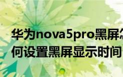 华为nova5pro黑屏怎么回事（华为nova6如何设置黑屏显示时间）