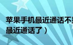 苹果手机最近通话不显示联系人（苹果不显示最近通话了）