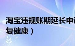 淘宝违规账期延长申诉入口（淘宝违规怎么恢复健康）