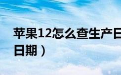 苹果12怎么查生产日期（苹果12怎么查生产日期）