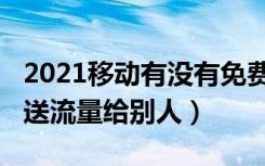 2021移动有没有免费流量（2021移动怎么赠送流量给别人）