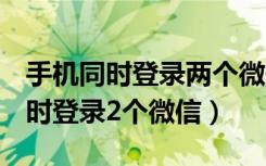 手机同时登录两个微信怎么弄（苹果X怎么同时登录2个微信）