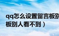 qq怎么设置留言板别人看（qq怎么设置留言板别人看不到）