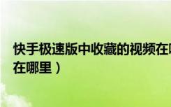 快手极速版中收藏的视频在哪里找（快手极速版收藏的视频在哪里）