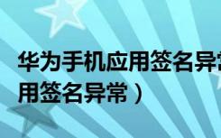 华为手机应用签名异常什么意思（华为手机应用签名异常）