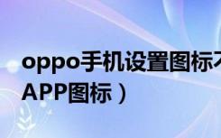 oppo手机设置图标不见了（OPPO手机修改APP图标）