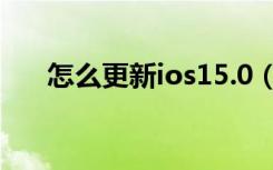 怎么更新ios15.0（怎么更新ios15.0）