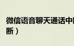 微信语音聊天通话中断（微信语音聊天通话中断）