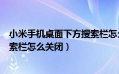 小米手机桌面下方搜索栏怎么关闭（小米手机桌面下面的搜索栏怎么关闭）