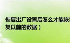 恢复出厂设置后怎么才能恢复数据（恢复出厂设置后怎么恢复以前的数据）