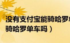 没有支付宝能骑哈罗单车吗（没有支付宝可以骑哈罗单车吗）