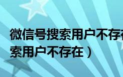 微信号搜索用户不存在怎么找到他（微信号搜索用户不存在）