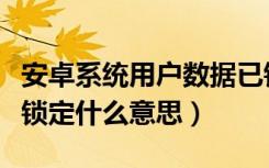 安卓系统用户数据已锁定什么意思（用户已被锁定什么意思）