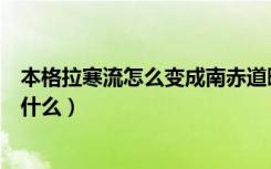 本格拉寒流怎么变成南赤道暖流（本格拉寒流的主要影响是什么）