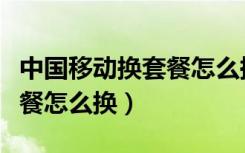 中国移动换套餐怎么换在网上（中国移动换套餐怎么换）