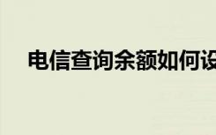 电信查询余额如何设置（电信查询余额）