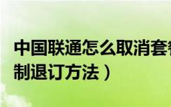 中国联通怎么取消套餐业务退订（联通套餐强制退订方法）