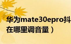 华为mate30epro抖音调音量（华为mate30在哪里调音量）