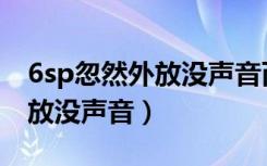 6sp忽然外放没声音而且不震动（6sp忽然外放没声音）