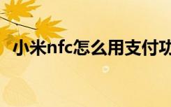 小米nfc怎么用支付功能（小米nfc怎么用）