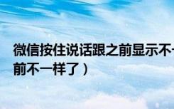 微信按住说话跟之前显示不一样（微信的按住说话怎么和以前不一样了）