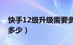 快手12级升级需要多少（快手12级升级需要多少）