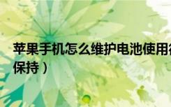 苹果手机怎么维护电池使用得长久（苹果手机电池健康怎么保持）